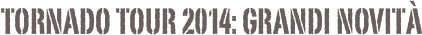 TORNADO TOUR 2014: GRANDI NOVITà