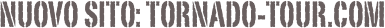 NUOVO SITO: TORNADO-TOUR.COM